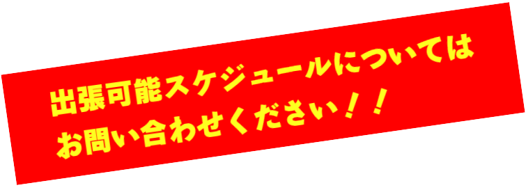 出張可能スケジュールについてはお問い合わせください！！